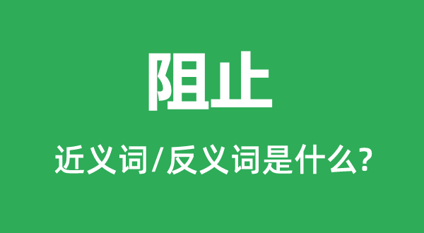 阻止的近义词和反义词是什么,阻止是什么意思