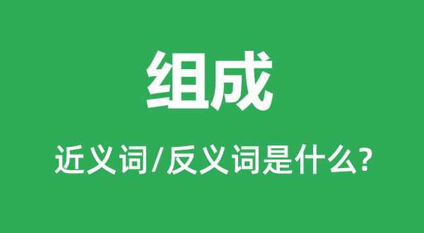 组成的近义词和反义词是什么,组成是什么意思