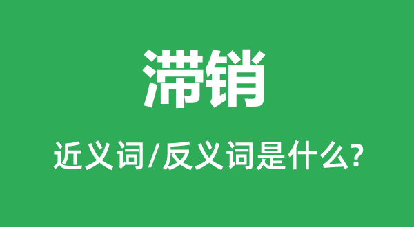 滞销的近义词和反义词是什么,滞销是什么意思