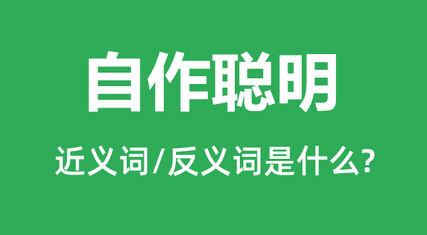 自作聪明的近义词和反义词是什么,自作聪明是什么意思