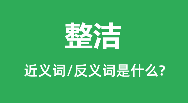 整洁的近义词和反义词是什么,整洁是什么意思