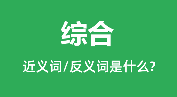 综合的近义词和反义词是什么,综合是什么意思