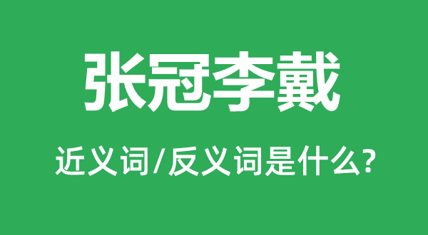 张冠李戴的近义词和反义词是什么,张冠李戴是什么意思