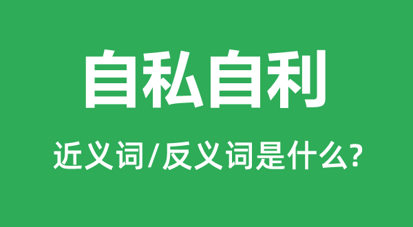 自私自利的近义词和反义词是什么,自私自利是什么意思