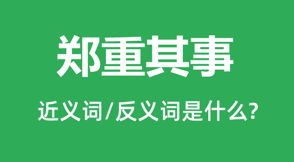 郑重其事的近义词和反义词是什么,郑重其事是什么意思