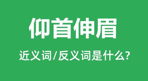 仰首伸眉的近义词和反义词是什么,仰首伸眉是什么意思