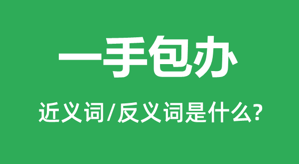 一手包办的近义词和反义词是什么,一手包办是什么意思