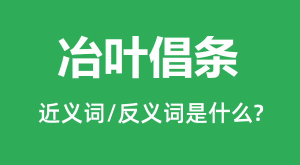 冶叶倡条的近义词和反义词是什么,冶叶倡条是什么意思