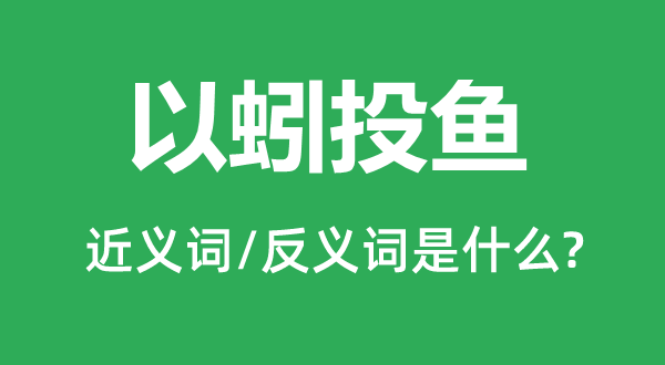 以蚓投鱼的近义词和反义词是什么,以蚓投鱼是什么意思