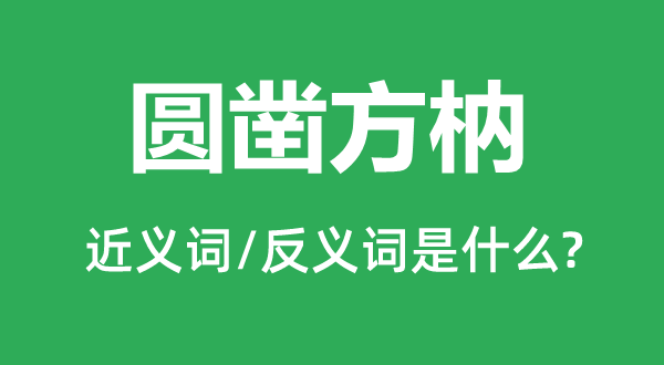 圆凿方枘的近义词和反义词是什么,圆凿方枘是什么意思