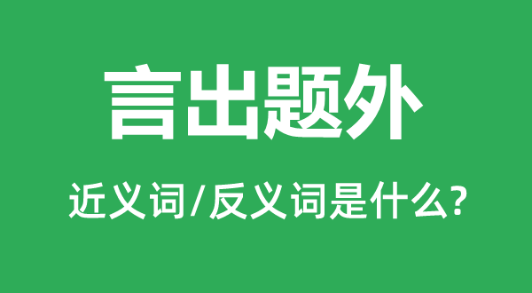 言出题外的近义词和反义词是什么,言出题外是什么意思