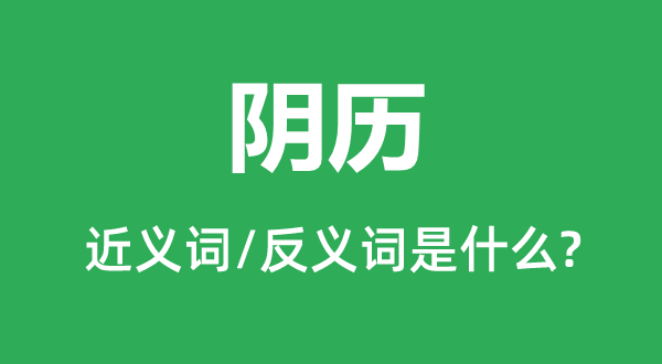 阴历的近义词和反义词是什么,阴历是什么意思