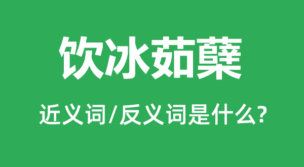 饮冰茹蘖的近义词和反义词是什么,饮冰茹蘖是什么意思