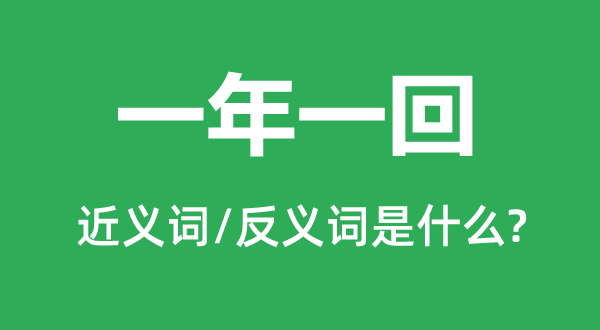 一年一回的近义词和反义词是什么,一年一回是什么意思