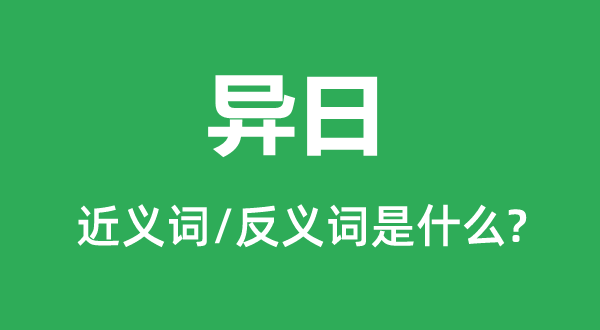 异日的近义词和反义词是什么,异日是什么意思