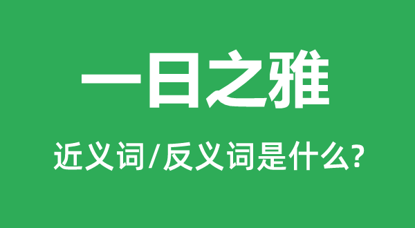 一日之雅的近义词和反义词是什么,一日之雅是什么意思