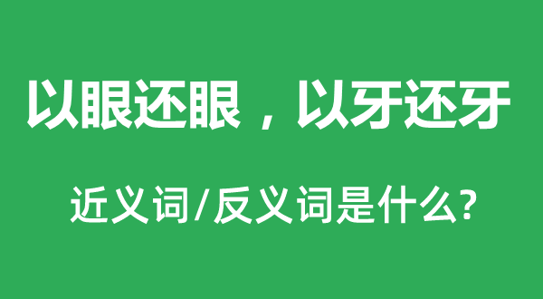 以眼还眼，以牙还牙的近义词和反义词是什么,以眼还眼，以牙还牙是什么意思