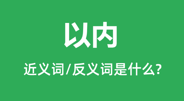 以内的近义词和反义词是什么,以内是什么意思