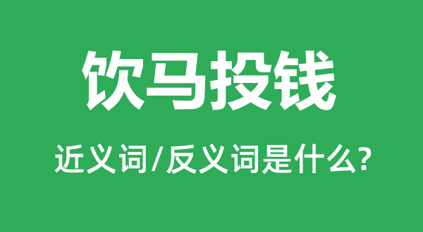 饮马投钱的近义词和反义词是什么,饮马投钱是什么意思