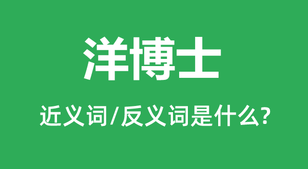 洋博士的近义词和反义词是什么,洋博士是什么意思