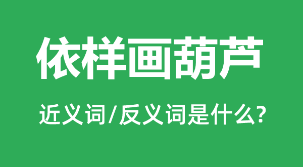 依样画葫芦的近义词和反义词是什么,依样画葫芦是什么意思