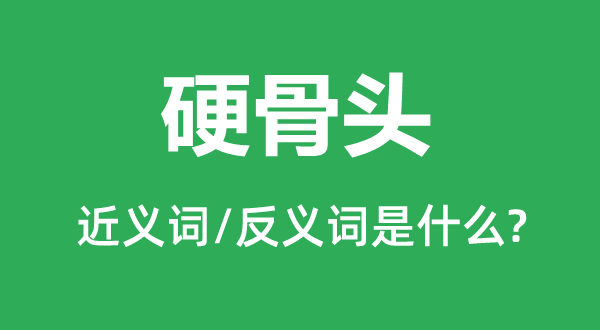 硬骨头的近义词和反义词是什么,硬骨头是什么意思