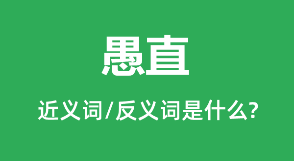 愚直的近义词和反义词是什么,愚直是什么意思