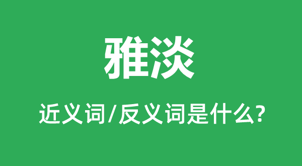 雅淡的近义词和反义词是什么,雅淡是什么意思