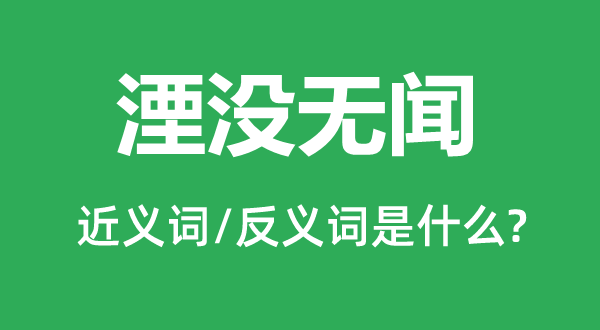 湮没无闻的近义词和反义词是什么,湮没无闻是什么意思