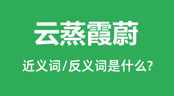 云蒸霞蔚的近义词和反义词是什么,云蒸霞蔚是什么意思