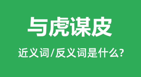 与虎谋皮的近义词和反义词是什么,与虎谋皮是什么意思