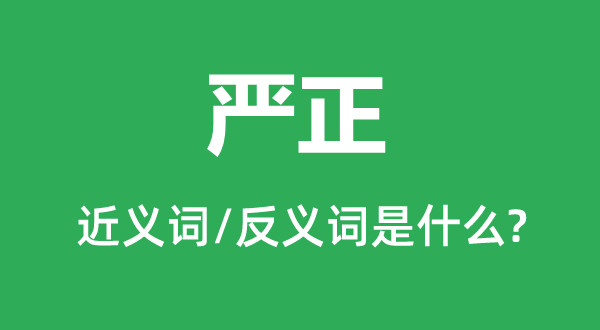 严正的近义词和反义词是什么,严正是什么意思