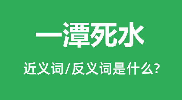 一潭死水的近义词和反义词是什么,一潭死水是什么意思