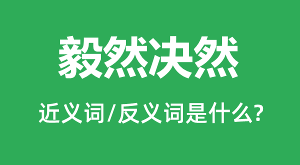 毅然决然的近义词和反义词是什么,毅然决然是什么意思