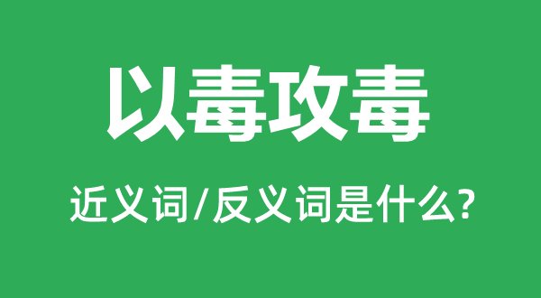 以毒攻毒的近义词和反义词是什么,以毒攻毒是什么意思