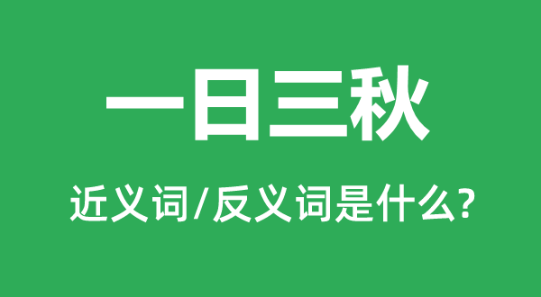 一日三秋的近义词和反义词是什么,一日三秋是什么意思