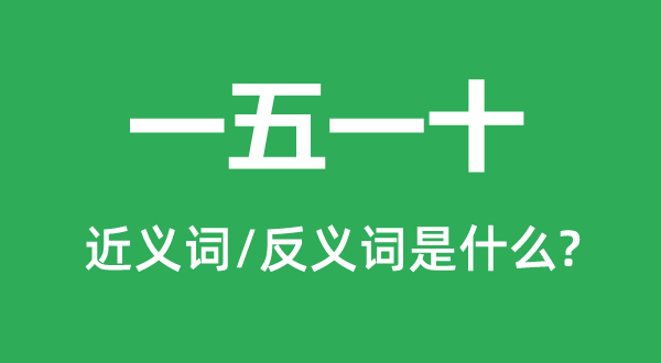 一五一十的近义词和反义词是什么,一五一十是什么意思