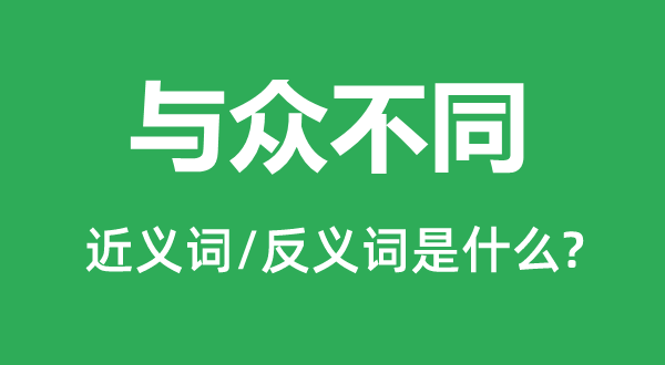 与众不同的近义词和反义词是什么,与众不同是什么意思