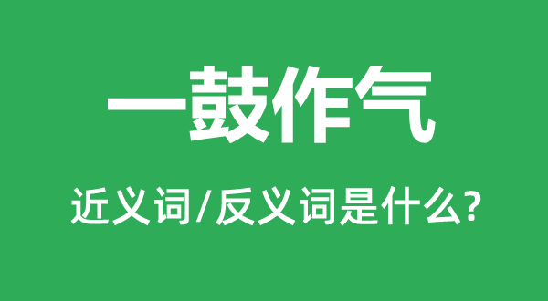 一鼓作气的近义词和反义词是什么,一鼓作气是什么意思