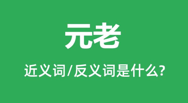 元老的近义词和反义词是什么,元老是什么意思