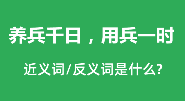 养兵千日，用兵一时的近义词和反义词是什么,养兵千日，用兵一时是什么意思