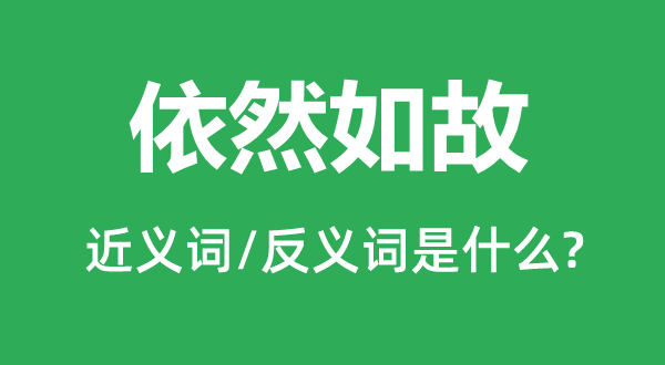 依然如故的近义词和反义词是什么,依然如故是什么意思