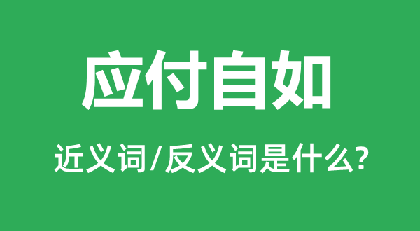 应付自如的近义词和反义词是什么,应付自如是什么意思