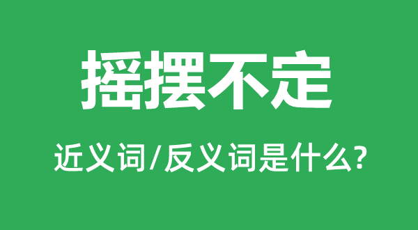 摇摆不定的近义词和反义词是什么,摇摆不定是什么意思