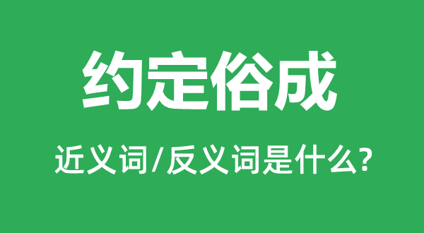 约定俗成的近义词和反义词是什么,约定俗成是什么意思