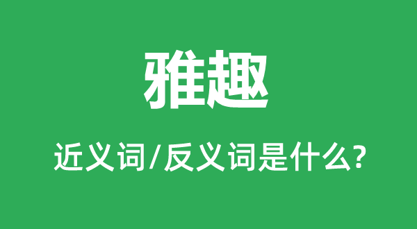 雅趣的近义词和反义词是什么,雅趣是什么意思