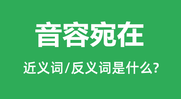 音容宛在的近义词和反义词是什么,音容宛在是什么意思