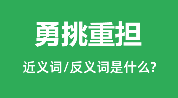 勇挑重担的近义词和反义词是什么,勇挑重担是什么意思