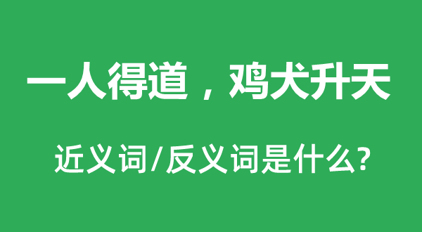 一人得道，鸡犬升天的近义词和反义词是什么,一人得道，鸡犬升天是什么意思