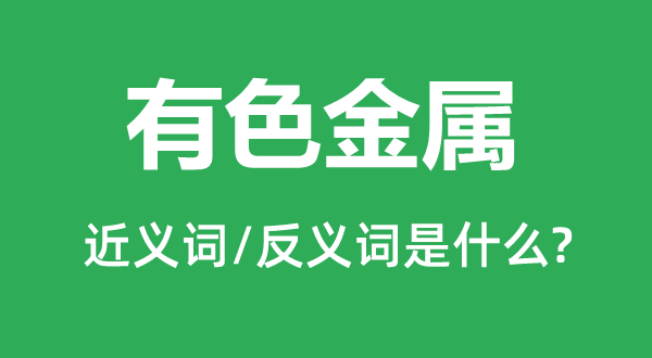 有色金属的近义词和反义词是什么,有色金属是什么意思